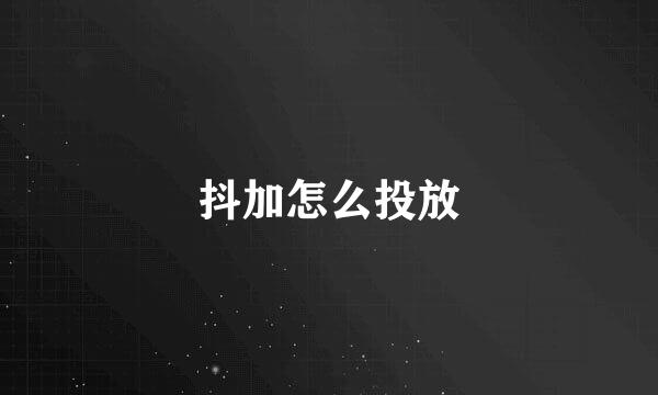 抖加怎么投放