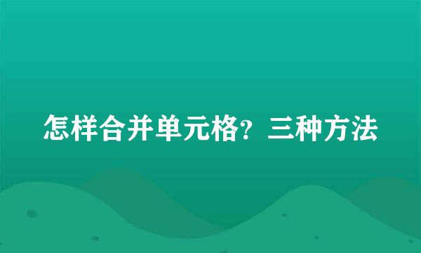 怎样合并单元格？三种方法