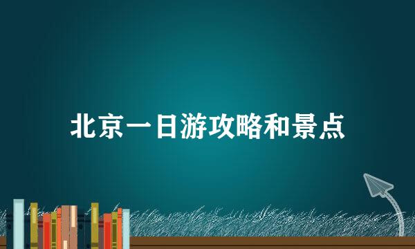 北京一日游攻略和景点