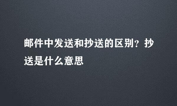 邮件中发送和抄送的区别？抄送是什么意思