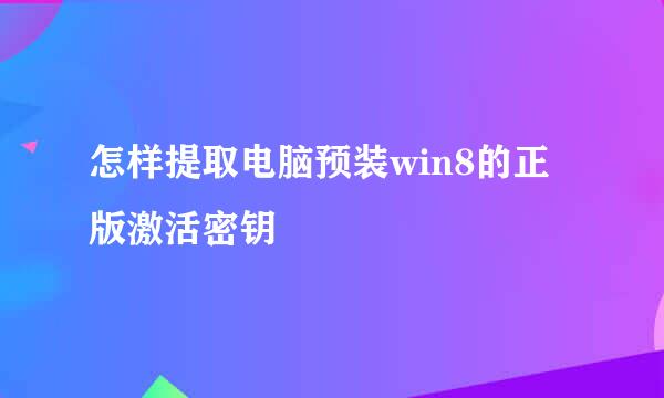 怎样提取电脑预装win8的正版激活密钥