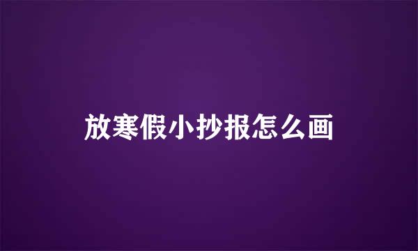 放寒假小抄报怎么画