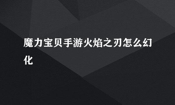 魔力宝贝手游火焰之刃怎么幻化