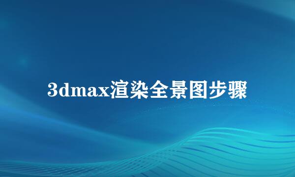 3dmax渲染全景图步骤