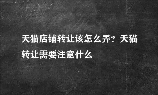 天猫店铺转让该怎么弄？天猫转让需要注意什么