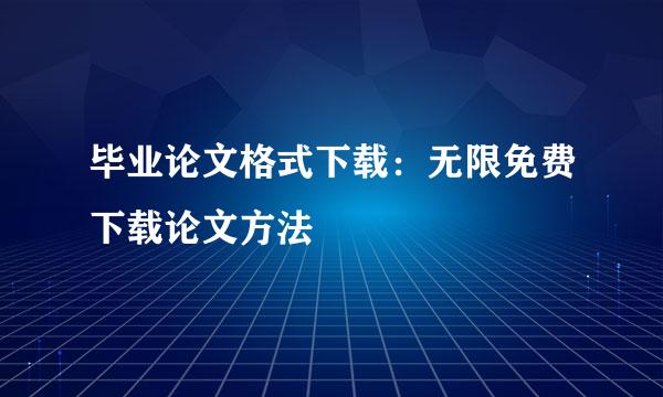 毕业论文格式下载：无限免费下载论文方法