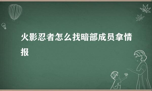 火影忍者怎么找暗部成员拿情报