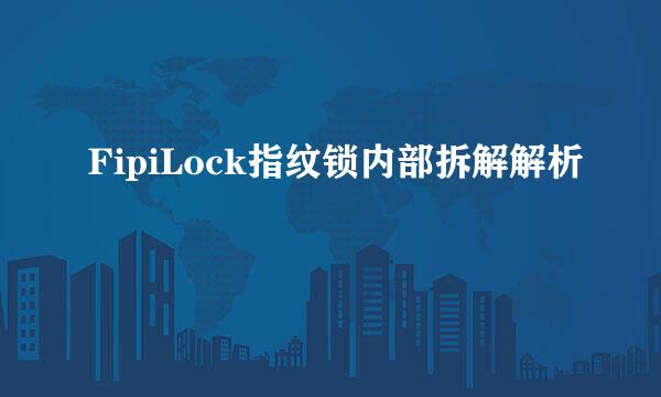 FipiLock指纹锁内部拆解解析