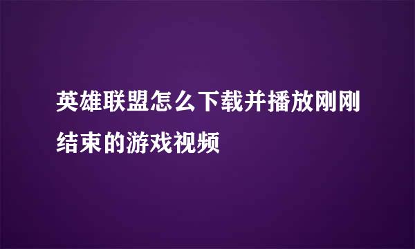 英雄联盟怎么下载并播放刚刚结束的游戏视频