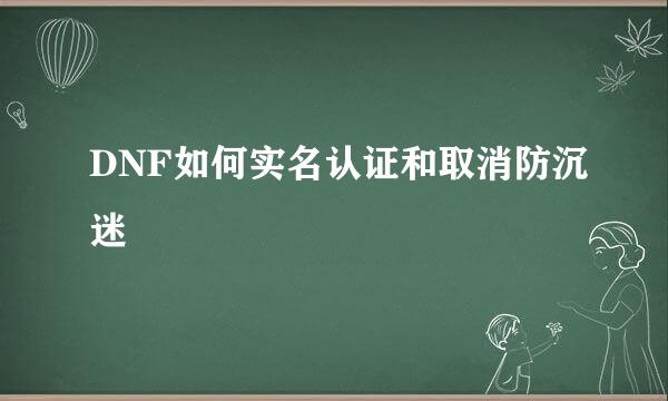 DNF如何实名认证和取消防沉迷