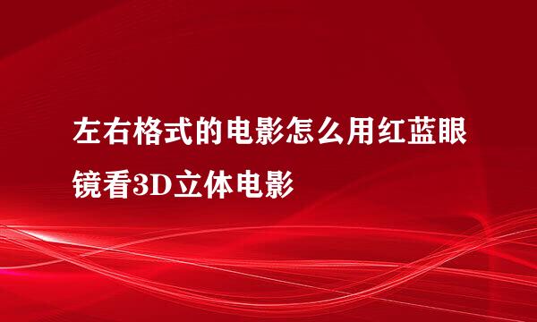 左右格式的电影怎么用红蓝眼镜看3D立体电影