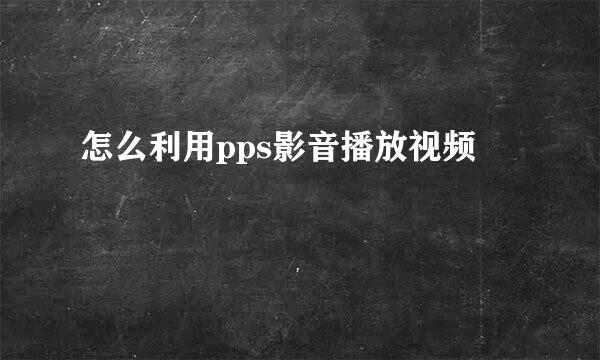 怎么利用pps影音播放视频