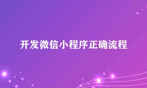 开发微信小程序正确流程