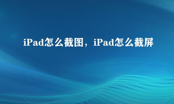 iPad怎么截图，iPad怎么截屏