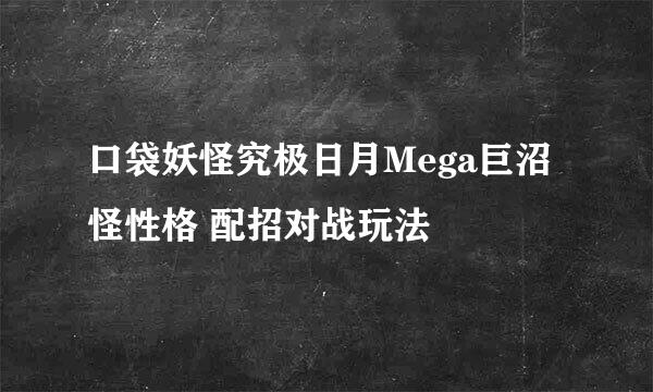 口袋妖怪究极日月Mega巨沼怪性格 配招对战玩法