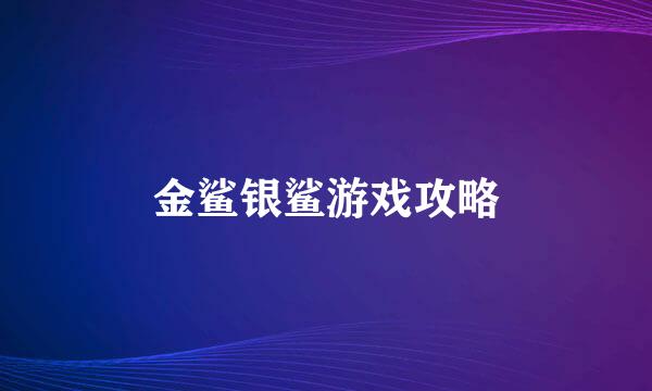 金鲨银鲨游戏攻略