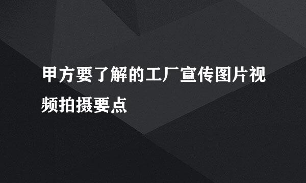 甲方要了解的工厂宣传图片视频拍摄要点