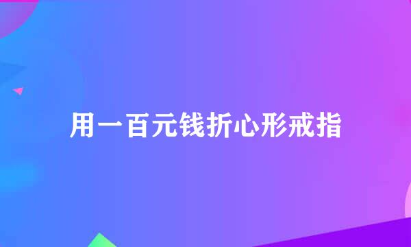 用一百元钱折心形戒指