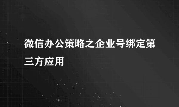 微信办公策略之企业号绑定第三方应用