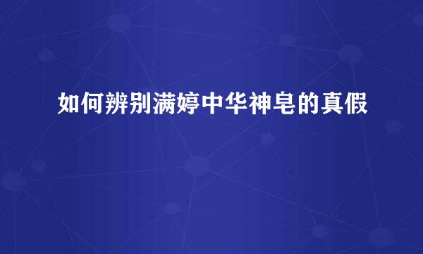 如何辨别满婷中华神皂的真假