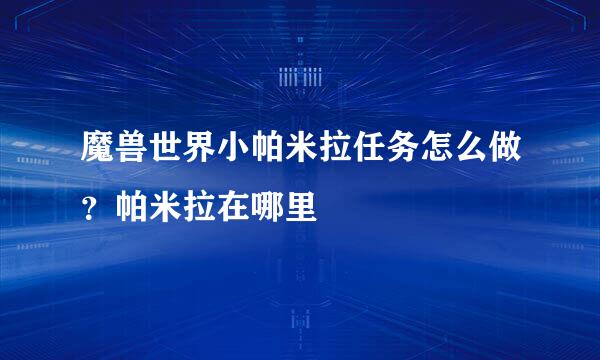 魔兽世界小帕米拉任务怎么做？帕米拉在哪里