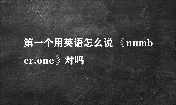 第一个用英语怎么说 《number.one》对吗