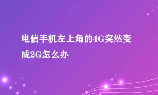 电信手机左上角的4G突然变成2G怎么办