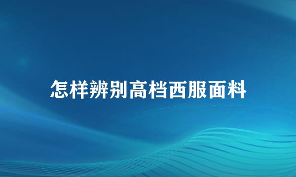 怎样辨别高档西服面料