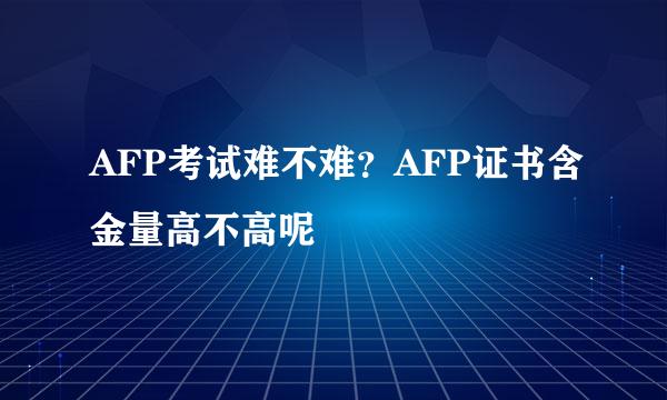 AFP考试难不难？AFP证书含金量高不高呢