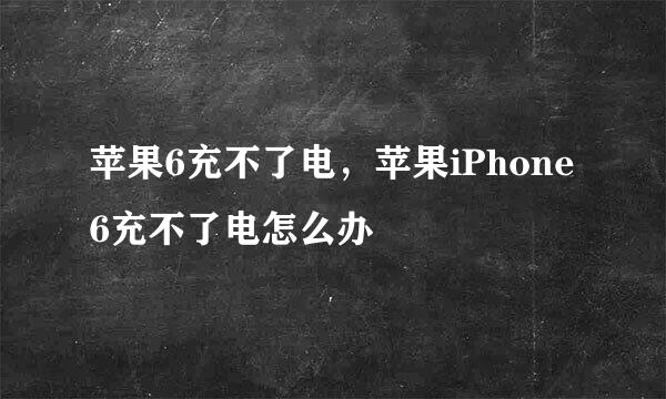 苹果6充不了电，苹果iPhone6充不了电怎么办