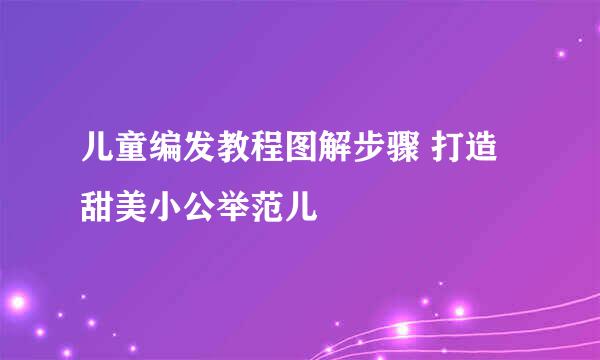 儿童编发教程图解步骤 打造甜美小公举范儿