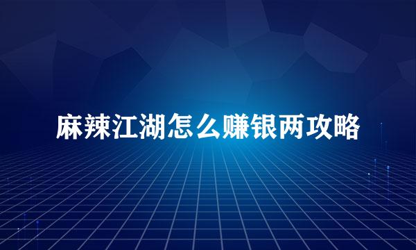 麻辣江湖怎么赚银两攻略