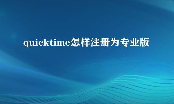 quicktime怎样注册为专业版