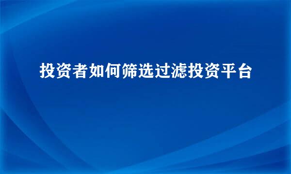 投资者如何筛选过滤投资平台