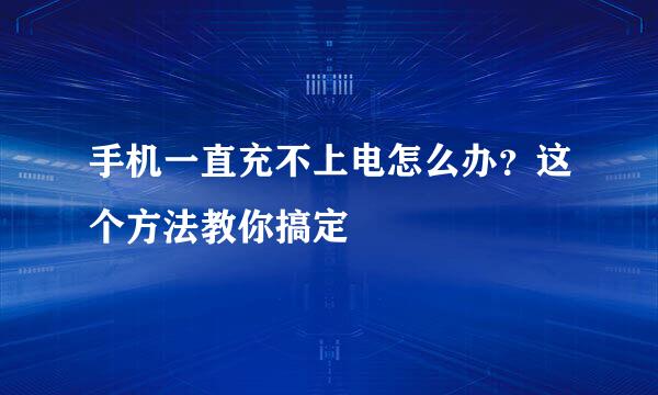 手机一直充不上电怎么办？这个方法教你搞定