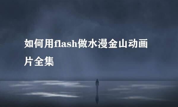 如何用flash做水漫金山动画片全集