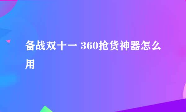 备战双十一 360抢货神器怎么用