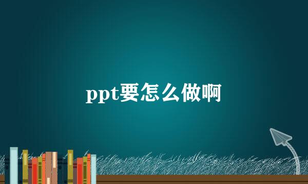 ppt要怎么做啊