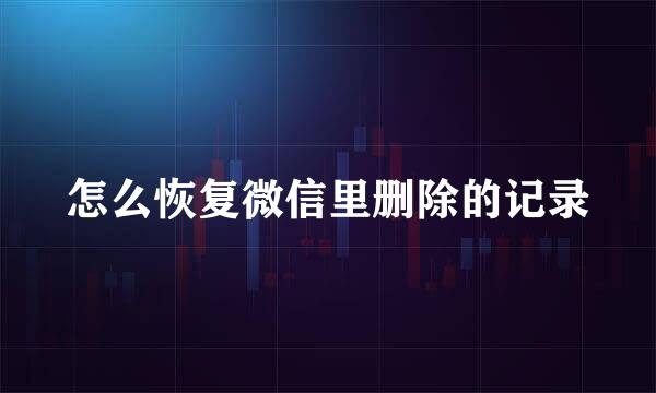 怎么恢复微信里删除的记录