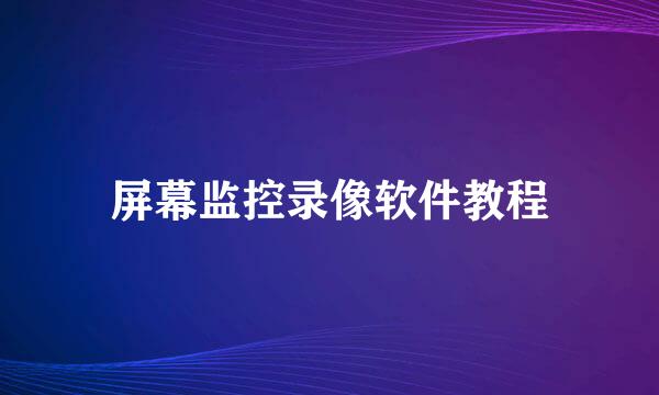 屏幕监控录像软件教程