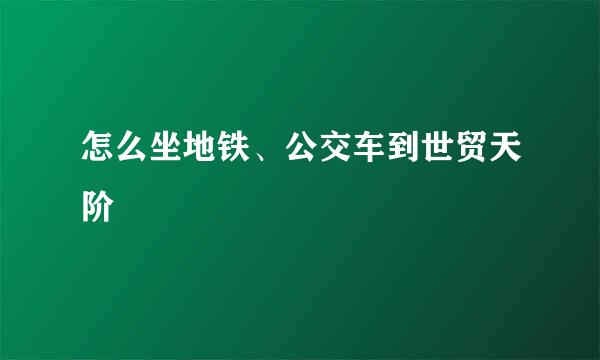 怎么坐地铁、公交车到世贸天阶