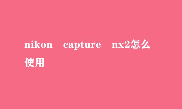 nikon capture nx2怎么使用