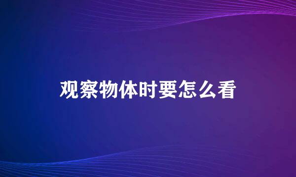 观察物体时要怎么看