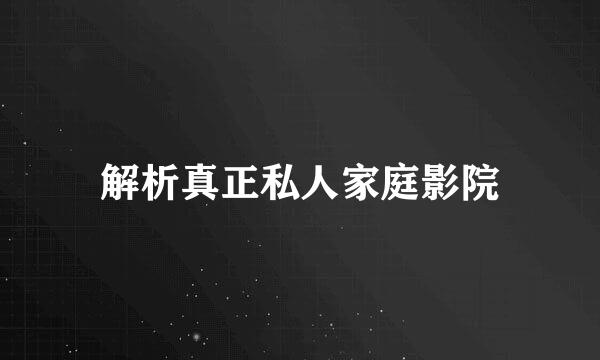 解析真正私人家庭影院