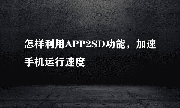 怎样利用APP2SD功能，加速手机运行速度