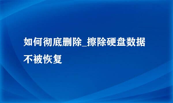 如何彻底删除_擦除硬盘数据不被恢复