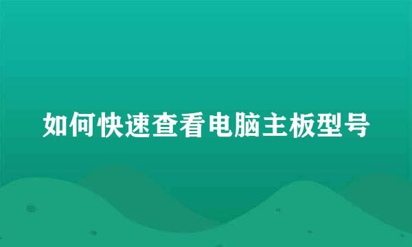 如何快速查看电脑主板型号