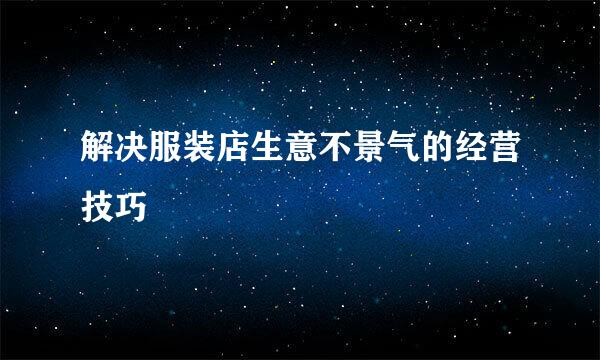 解决服装店生意不景气的经营技巧