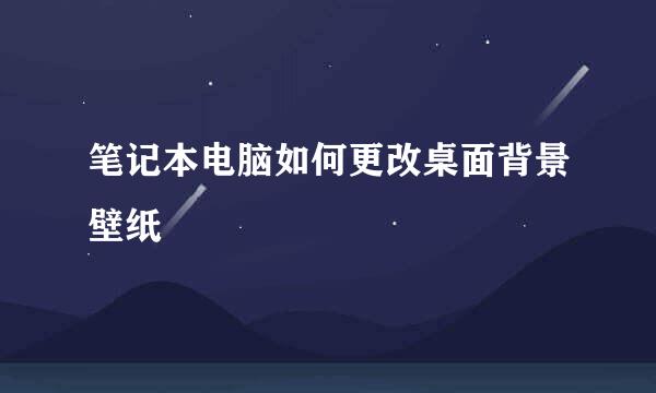 笔记本电脑如何更改桌面背景壁纸