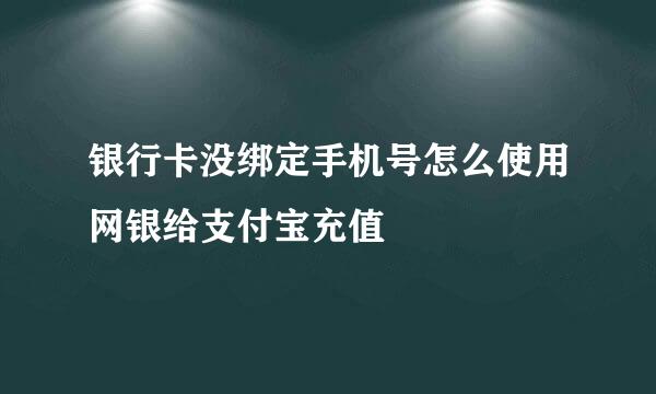 银行卡没绑定手机号怎么使用网银给支付宝充值